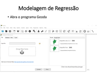 Modelagem de Regressão
• Abra o programa Geoda
131
 