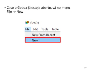 • Caso o Geoda já esteja aberto, vá no menu
File -> New
132
 