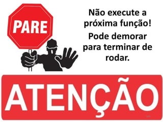 Não execute a
próxima função!
Pode demorar
para terminar de
rodar.
164
 