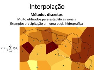 Métodos discretos
Muito utilizados para estatísticas zonais
Exemplo: precipitação em uma bacia hidrográfica
Interpolação
22
 