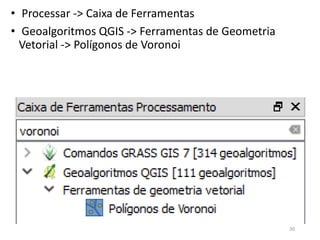 • Processar -> Caixa de Ferramentas
• Geoalgoritmos QGIS -> Ferramentas de Geometria
Vetorial -> Polígonos de Voronoi
30
 