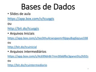 Bases de Dados
• Slides de aula
https://app.box.com/v/tcuqgis
ou
http://bit.do/tcuqgis
• Arquivos Iniciais
https://app.box.com/s/txo3thu4cwsqxomrfdppu8ag6qzuo338
ou
http://bit.do/tcuinicial
• Arquivos intermediários
https://app.box.com/s/4c699dn8r7mn30ddfbz3gwvo5ty2k92s
ou
http://bit.do/tcuintermediario
4
 