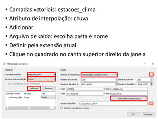 • Camadas vetoriais: estacoes_clima
• Atributo de interpolação: chuva
• Adicionar
• Arquivo de saída: escolha pasta e nome
• Definir pela extensão atual
• Clique no quadrado no canto superior direito da janela
41
 