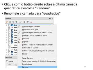 • Clique com o botão direito sobre a última camada
quadrática e escolha “Renome”
• Renomeie a camada para “quadratico”
68
 