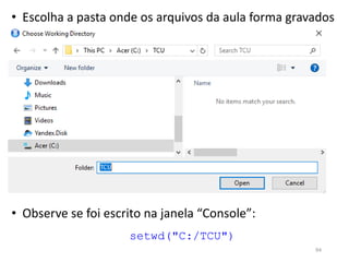 • Escolha a pasta onde os arquivos da aula forma gravados
setwd("C:/TCU")
• Observe se foi escrito na janela “Console”:
94
 