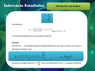 Inferencia Estadística                                                   Distribución t de Student




    Esta dada por:


                                                                    para -

    Y se denomina distribución t con v grados de libertad.


    Corolario
    Sean X1, X2, ….., Xn variables aleatorias independientes que son todas normales con media y
    desviación estándar . Sea
                                                  n
                                                       xi
             x1      x2   x3 .... xn   1   xn    i 1
        X
                            n                         n     ,   y

    Entonces la variable alaetoria              tiene una distribución t con v = n-1 grados de libertad.
 