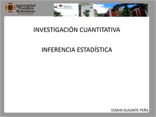 INVESTIGACIÓN CUANTITATIVA INFERENCIA ESTADÍSTICA EDWIN DUGARTE PEÑA 