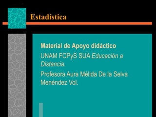 Estadística Material de Apoyo didáctico UNAM FCPyS SUA  Educación a   Distancia.   Profesora Aura Mélida De la Selva Menéndez Vol.  