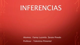 INFERENCIAS
Alumna : Fanny Luzmila Zarate Pinedo
Profesor : Tolentino Pimentel
 