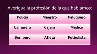 Policía Maestro Peluquero
Camarero Cajera Médico
Bombero Atleta Futbolista
 