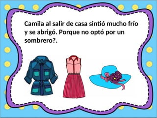 Camila al salir de casa sintió mucho frío
y se abrigó. Porque no optó por un
sombrero?.
 