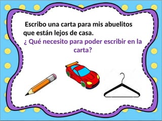 Escribo una carta para mis abuelitos
que están lejos de casa.
¿ Qué necesito para poder escribir en la
carta?
 