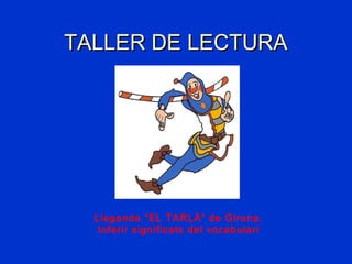 TALLER DE LECTURATALLER DE LECTURA
Llegenda “EL TARLÀ” de Girona.
Inferir significats del vocabulari
 