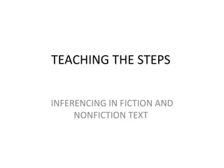 TEACHING THE STEPS


INFERENCING IN FICTION AND
     NONFICTION TEXT
 