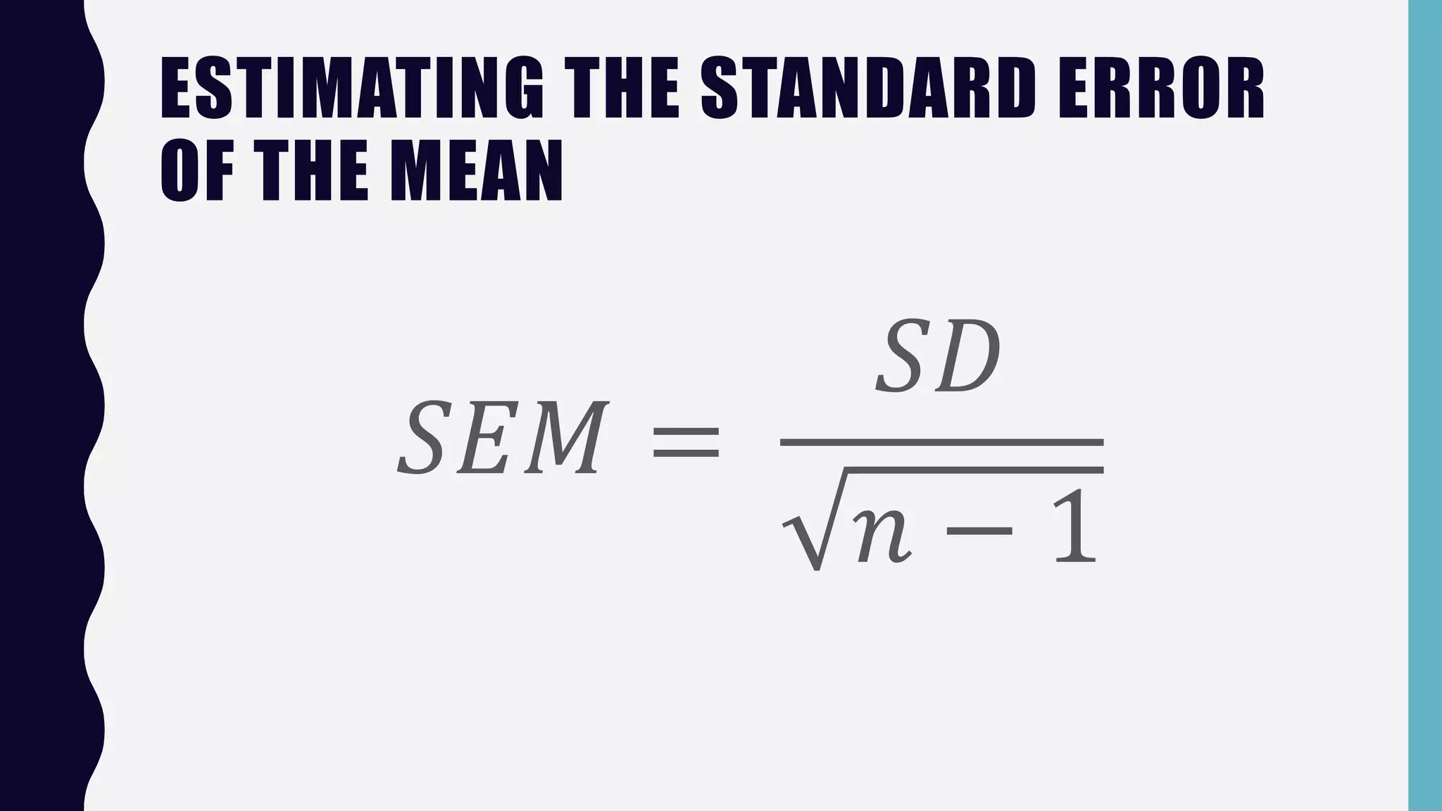ESTIMATING THE STANDARD ERROR
OF THE MEAN
𝑆𝐸𝑀 =
𝑆𝐷
𝑛 − 1
 