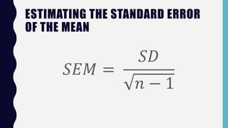 ESTIMATING THE STANDARD ERROR
OF THE MEAN
𝑆𝐸𝑀 =
𝑆𝐷
𝑛 − 1
 