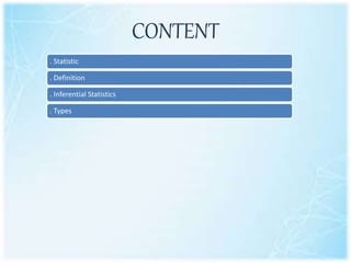 CONTENT
. Statistic
. Definition
. Inferential Statistics
. Types