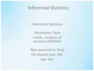 Inferential Statistics
Inferential Statistics
.Parametric Tests
t-tests, Analysis of
variance (ANOVA)
.Non-parametric Tests
Chi-Square test; the
sign test