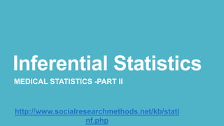 Inferential Statistics
MEDICAL STATISTICS -PART II

http://www.socialresearchmethods.net/kb/stati
nf.php

 