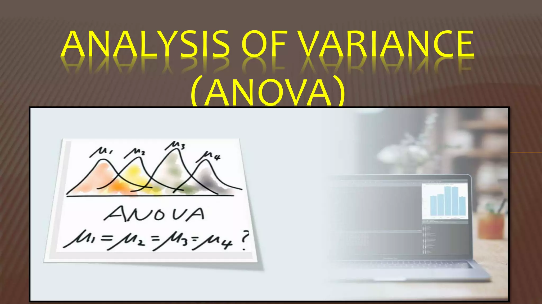 ANALYSIS OF VARIANCE
(ANOVA)
 