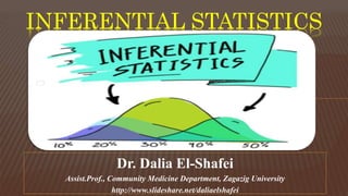 INFERENTIAL STATISTICS
Dr. Dalia El-Shafei
Assist.Prof., Community Medicine Department, Zagazig University
http://www.slideshare.net/daliaelshafei
 