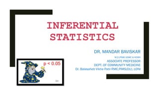 INFERENTIAL
STATISTICS
DR. MANDAR BAVISKAR
M.D.(PSM) GSMC & KEMH
ASSOCIATE PROFESSOR
DEPT. OF COMMUNITY MEDICINE
Dr. Balasaheb Vikhe Patil RMC,PIMS(DU), LONI
p < 0.05
 