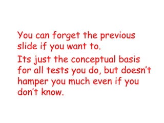 You can forget the previous
slide if you want to.
Its just the conceptual basis
for all tests you do, but doesn’t
hamper you much even if you
don’t know.
 