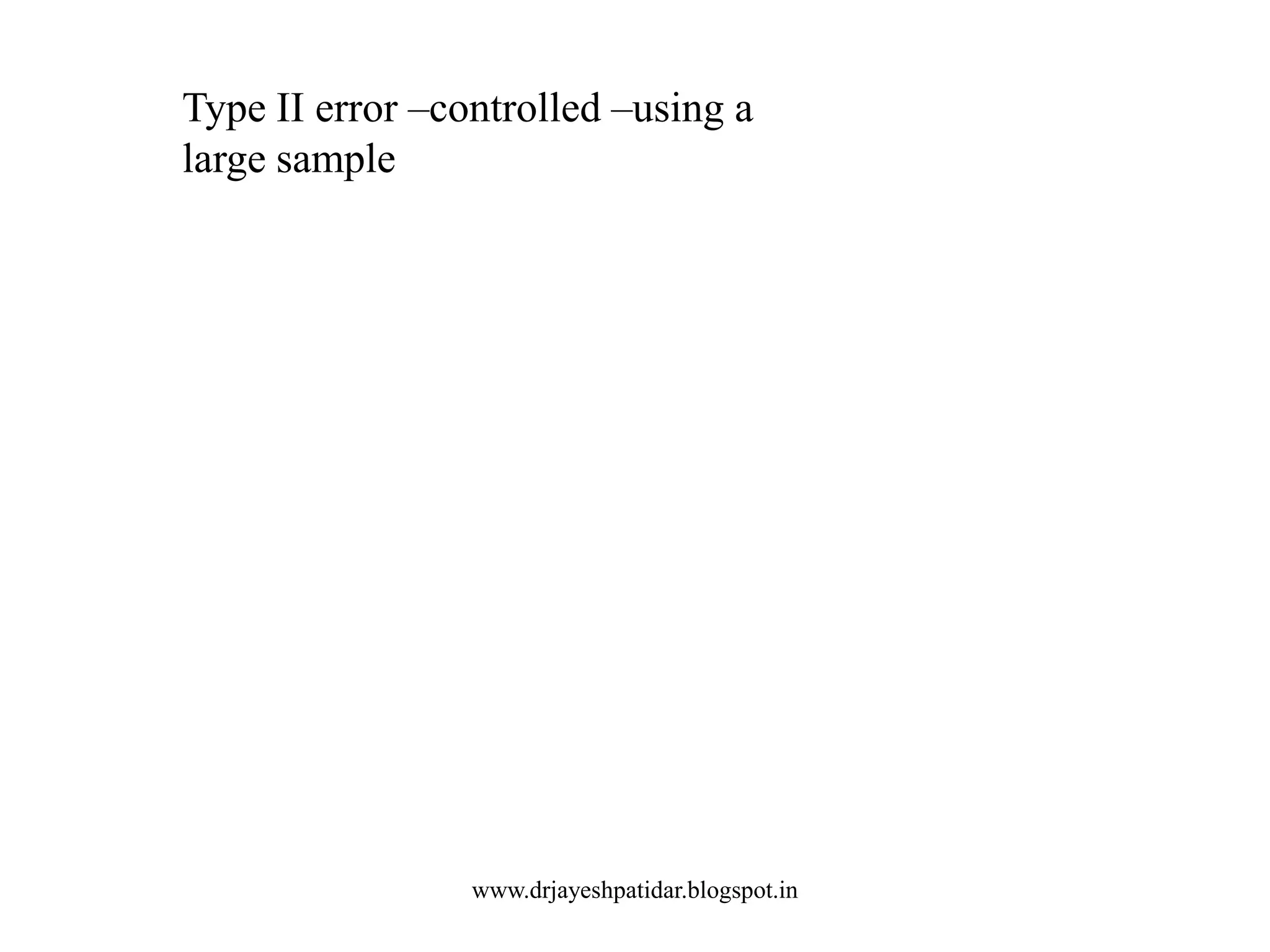 Type II error –controlled –using a
large sample
www.drjayeshpatidar.blogspot.in
 