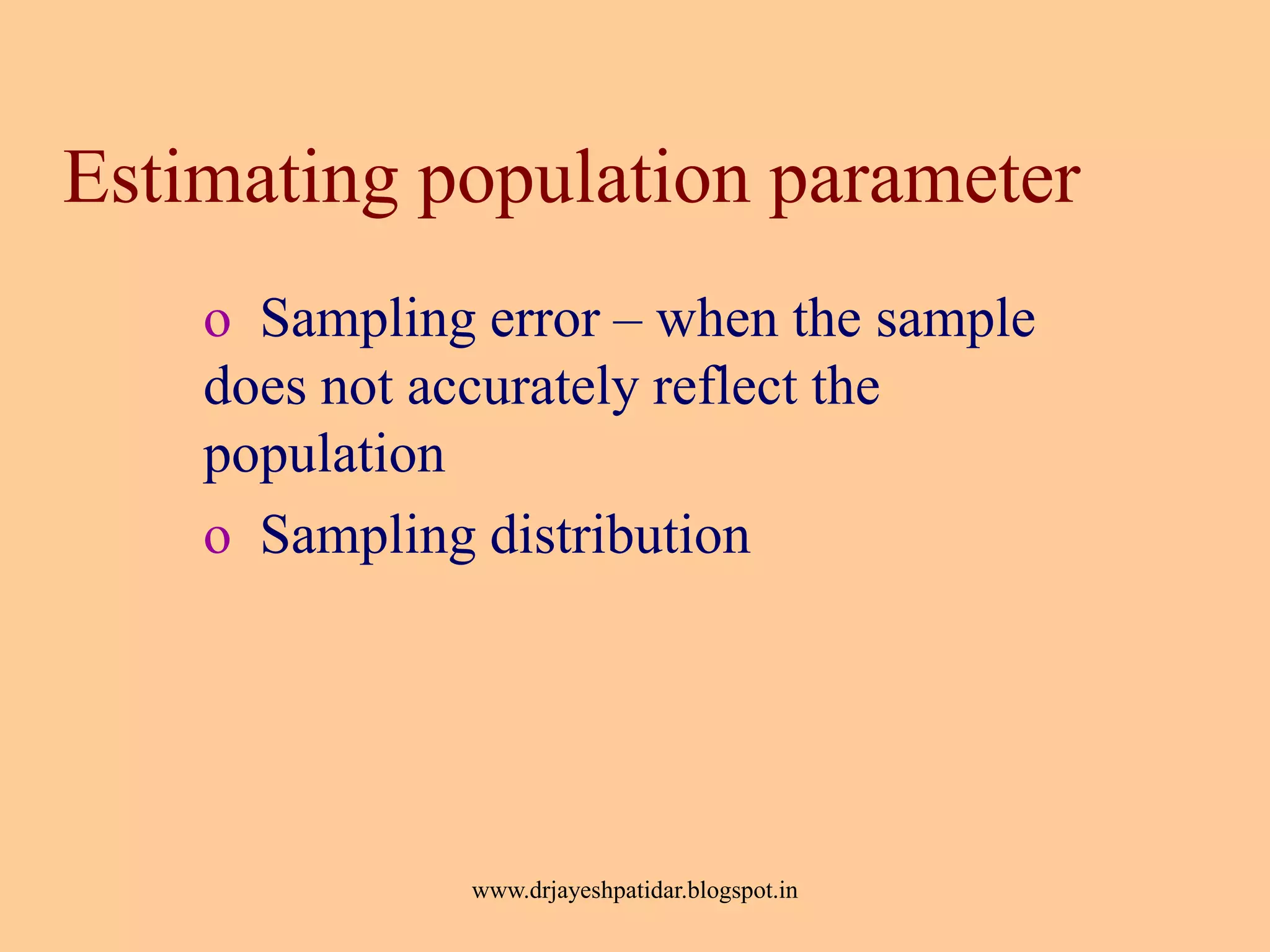 Estimating population parameter
o Sampling error – when the sample
does not accurately reflect the
population
o Sampling distribution
www.drjayeshpatidar.blogspot.in
 