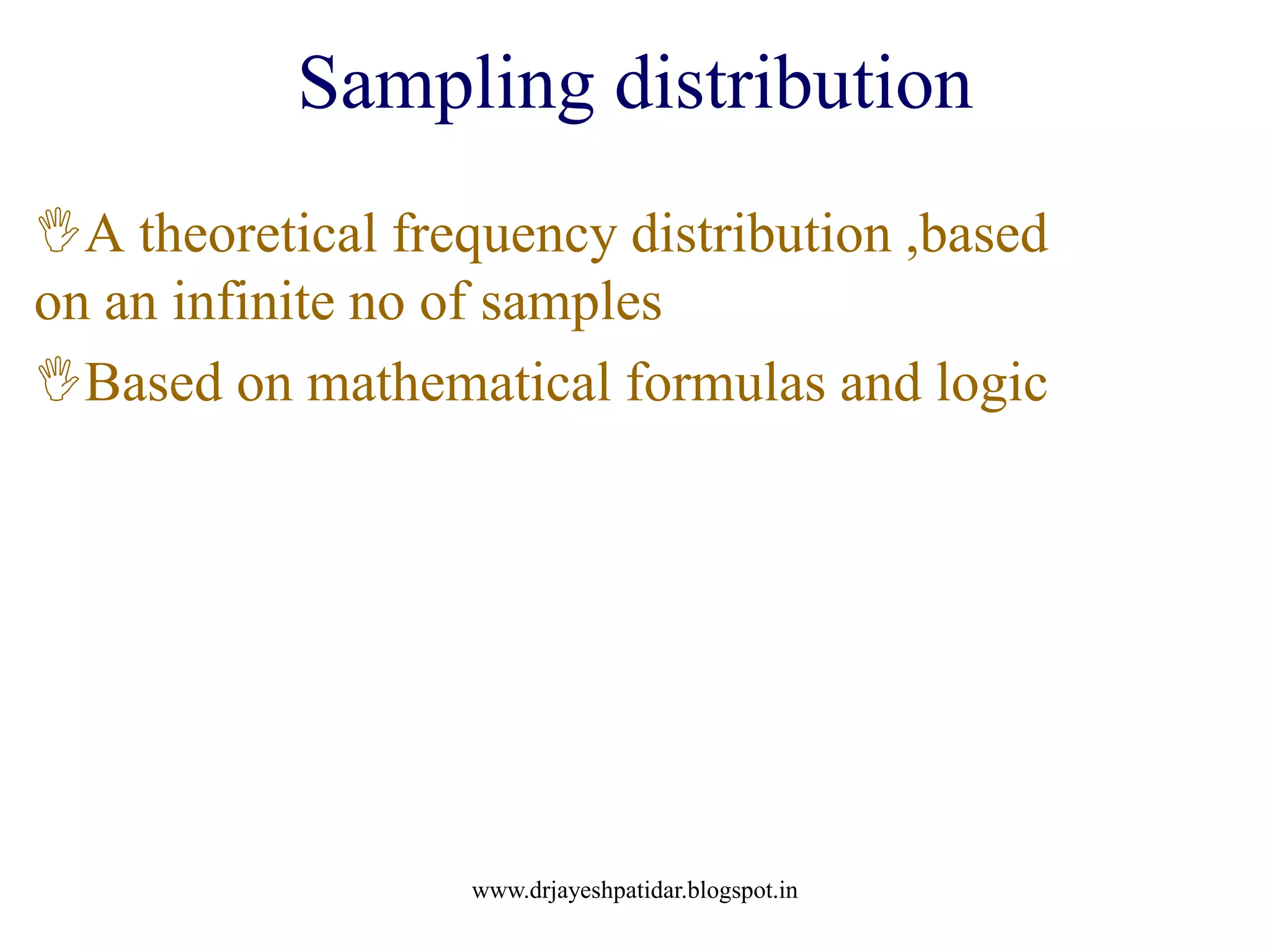 Sampling distribution
A theoretical frequency distribution ,based
on an infinite no of samples
Based on mathematical formulas and logic
www.drjayeshpatidar.blogspot.in
 