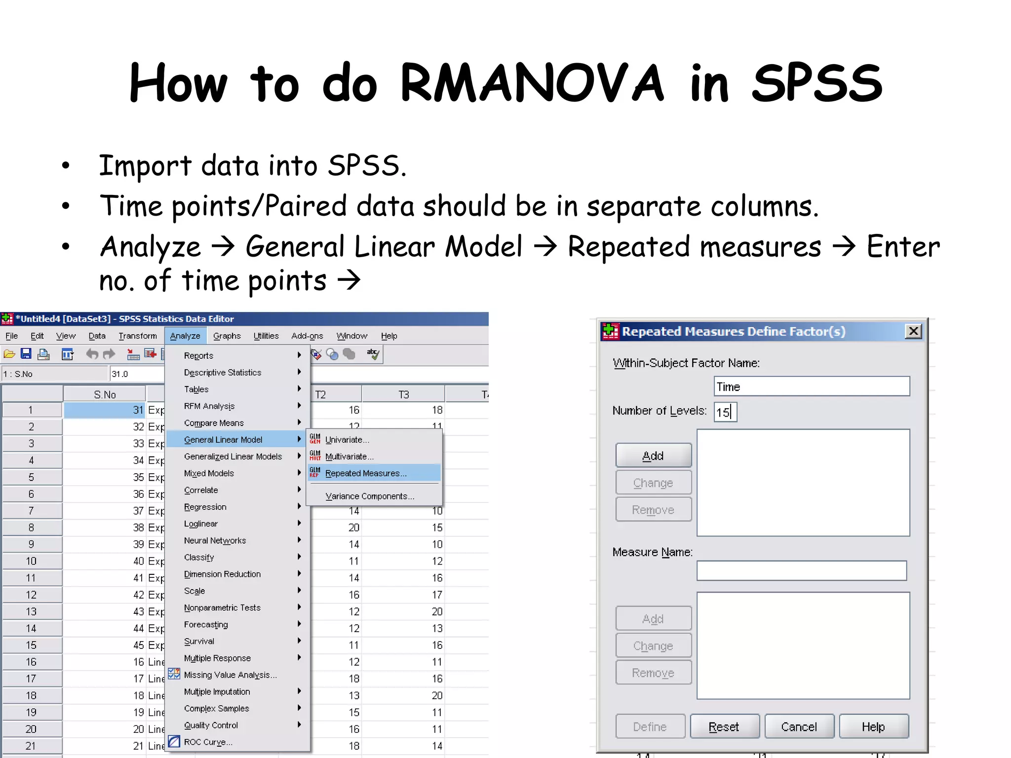 How to do RMANOVA in SPSS
• Import data into SPSS.
• Time points/Paired data should be in separate columns.
• Analyze  General Linear Model  Repeated measures  Enter
no. of time points 
 