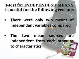 t-test for INDEPENDENT MEANS  is useful for the following reasons There were only two means of independent variables compared The two mean sources are independent from each other as to characteristics 