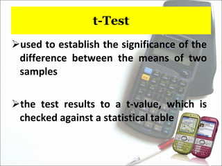 t-Test used to establish the significance of the difference between the means of two samples the test results to a t-value, which is checked against a statistical table 