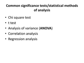 Common significance tests/statistical methods
of analysis
• Chi square test
• t test
• Analysis of variance (ANOVA)
• Correlation analysis
• Regression analysis
 
