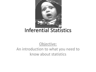 Inferential Statistics

             Objective:
An introduction to what you need to
        know about statistics
 