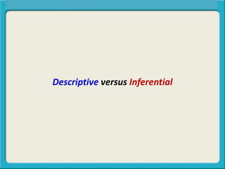 Descriptive versus Inferential
Central Tendency, Spread, or Symmetry?
 