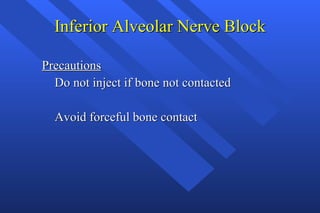 Inferior Alveolar Nerve Block Precautions Do not inject if bone not contacted Avoid forceful bone contact 