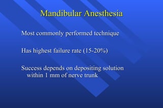 Mandibular Anesthesia Most commonly performed technique Has highest failure rate (15-20%) Success depends on depositing solution within 1 mm of nerve trunk 