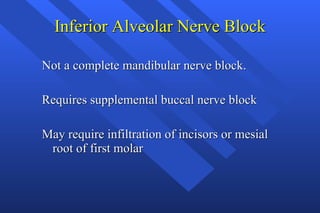 Inferior Alveolar Nerve Block Not a complete mandibular nerve block. Requires supplemental buccal nerve block May require infiltration of incisors or mesial root of first molar 