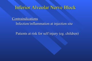 Inferior Alveolar Nerve Block  Contraindications Infection/inflammation at injection site Patients at risk for self injury (eg. children) 