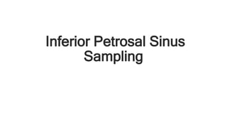 Inferior Petrosal Sinus
Sampling
 