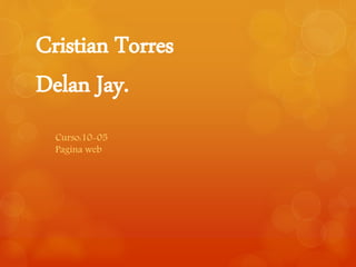 Cristian Torres
Delan Jay.
Curso:10-05
Pagina web
 