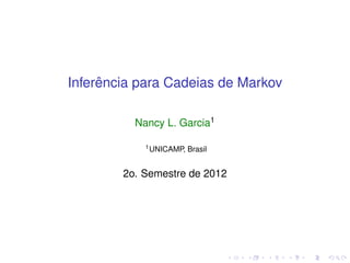 Inferência para Cadeias de Markov
Nancy L. Garcia1
1UNICAMP, Brasil
2o. Semestre de 2012
 