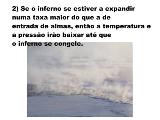 2) Se o inferno se estiver a expandir numa taxa maior do que a de  entrada de almas, então a temperatura e a pressão irão baixar até que  o inferno se congele. 