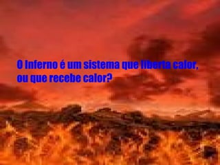 O Inferno é um sistema que liberta calor,  ou que recebe calor? 