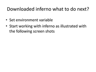 Inferno continued…It can run on bare hardware and also available as emulator.Applications written for the emulator or for the native platform can be run on any inferno system without recompilationThis made possible by inferno’s use of virtual machineAt the time of development of inferno the developers required a secure, type-safe, garbage collection languageThey developed a own language LIMBO.