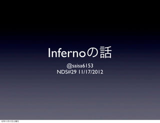 Infernoの話
                   @saisa6153
                NDS#29 11/17/2012




12年11月17日土曜日
 