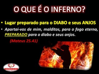 • Apartai-vos de mim, malditos, para o fogo eterno,
PREPARADO para o diabo e seus anjos.
(Mateus 25.41)
 