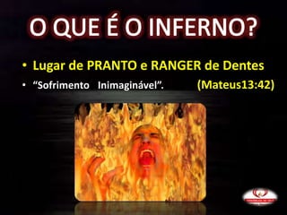 • Lugar de PRANTO e RANGER de Dentes
• “Sofrimento Inimaginável”. (Mateus13:42)
 