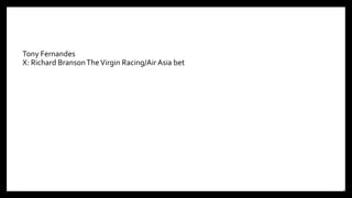 Tony Fernandes
X: Richard BransonTheVirgin Racing/Air Asia bet
11
 